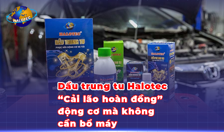 Dầu trung tu Halotec - “cải lão hoàn đồng” động cơ mà không cần bổ máy