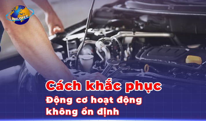 Động cơ hoạt động không ổn định và cách khắc phục