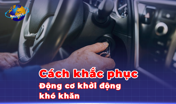 Động cơ khởi động khó khăn và cách khắc phục